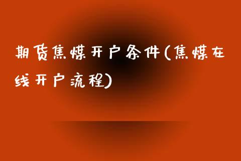 期货焦煤开户条件(焦煤在线开户流程)_https://www.zztgc.com_期货入门_第1张