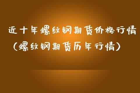 近十年螺纹钢期货价格行情（螺纹钢期货历年行情）_https://www.zztgc.com_期货入门_第1张