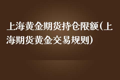 上海黄金期货持仓限额(上海期货黄金交易规则)_https://www.zztgc.com_期货行情_第1张