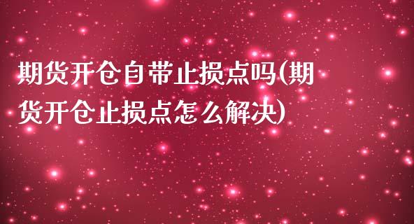 期货开仓自带止损点吗(期货开仓止损点怎么解决)_https://www.zztgc.com_原油期货_第1张