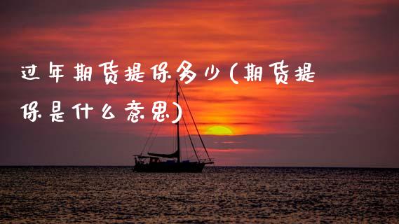 过年期货提保多少(期货提保是什么意思)_https://www.zztgc.com_原油期货_第1张