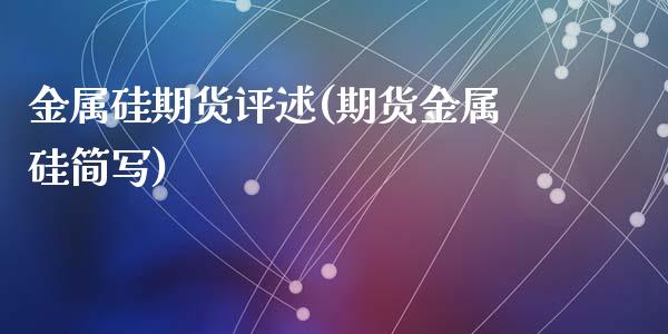 金属硅期货评述(期货金属硅简写)_https://www.zztgc.com_期货开户_第1张