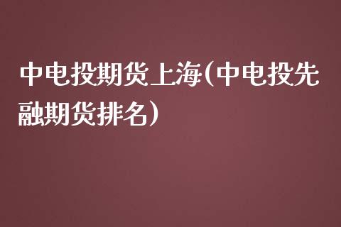 中电投期货上海(中电投先融期货排名)_https://www.zztgc.com_期货直播_第1张