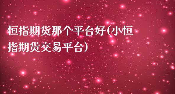 恒指期货那个平台好(小恒指期货交易平台)_https://www.zztgc.com_期货入门_第1张