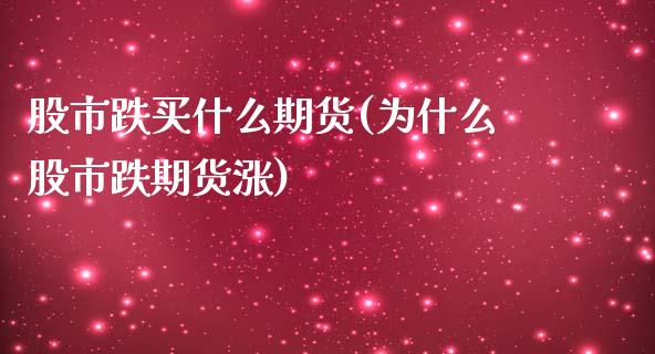 股市跌买什么期货(为什么股市跌期货涨)_https://www.zztgc.com_期货入门_第1张