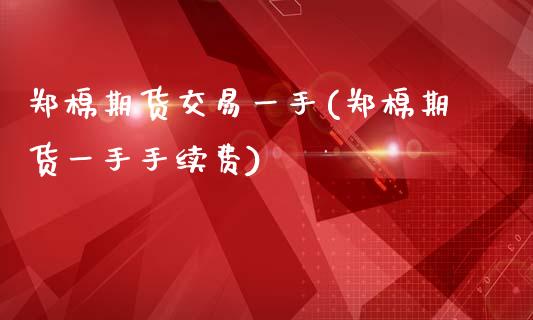 郑棉期货交易一手(郑棉期货一手手续费)_https://www.zztgc.com_黄金期货_第1张