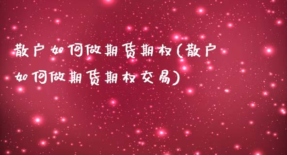 散户如何做期货期权(散户如何做期货期权交易)_https://www.zztgc.com_期货开户_第1张