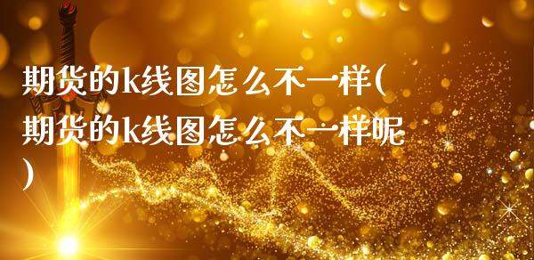 期货的k线图怎么不一样(期货的k线图怎么不一样呢)_https://www.zztgc.com_期货行情_第1张