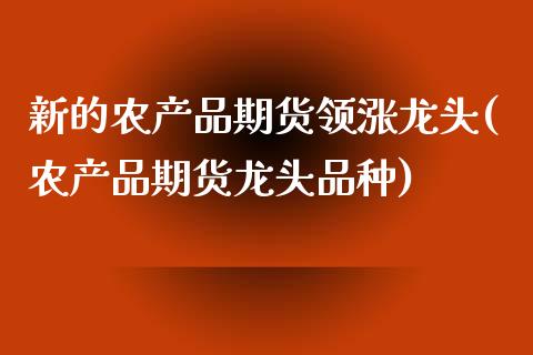 新的农产品期货领涨龙头(农产品期货龙头品种)_黄金期货_第1张_珍投期货网 新的农产品期货领涨龙头(农产品期货龙头品种)_https://www.zztgc.com_黄金期货_第1张