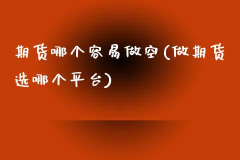 期货哪个容易做空(做期货选哪个平台)_https://www.zztgc.com_黄金期货_第1张