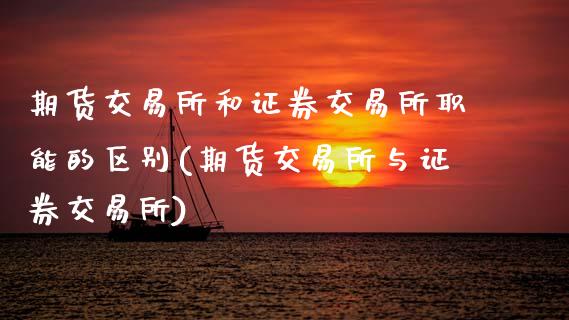 期货交易所和证券交易所职能的区别(期货交易所与证券交易所)_https://www.zztgc.com_期货行情_第1张