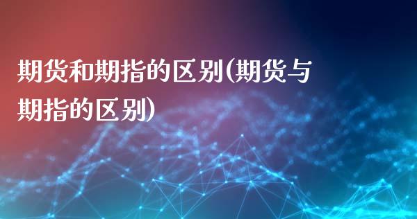 期货和期指的区别(期货与期指的区别)_https://www.zztgc.com_期货入门_第1张
