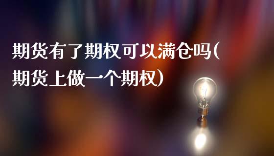 期货有了期权可以满仓吗(期货上做一个期权)_https://www.zztgc.com_期货入门_第1张