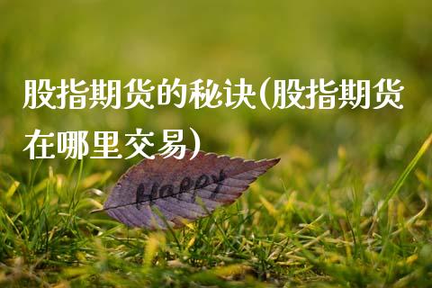 股指期货的秘诀(股指期货在哪里交易)_https://www.zztgc.com_期货行情_第1张