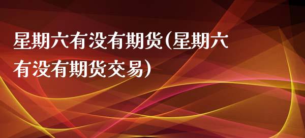 星期六有没有期货(星期六有没有期货交易)_https://www.zztgc.com_期货直播_第1张