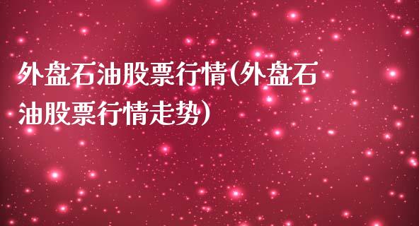 外盘石油股票行情(外盘石油股票行情走势)_https://www.zztgc.com_期货行情_第1张