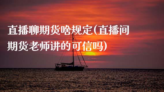 直播聊期货啥规定(直播间期货老师讲的可信吗)_https://www.zztgc.com_期货行情_第1张
