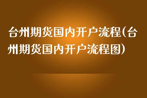 台州期货国内开户流程(台州期货国内开户流程图)_https://www.zztgc.com_期货直播_第1张