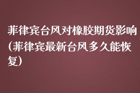 菲律宾台风对橡胶期货影响(菲律宾最新台风多久能恢复)_https://www.zztgc.com_期货入门_第1张