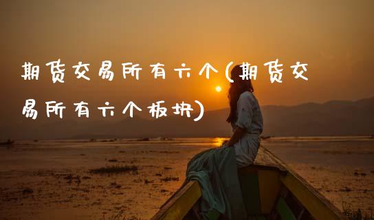 期货交易所有六个(期货交易所有六个板块)_https://www.zztgc.com_黄金期货_第1张