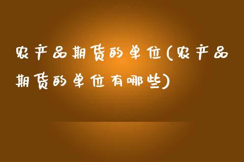 农产品期货的单位(农产品期货的单位有哪些)_https://www.zztgc.com_黄金期货_第1张