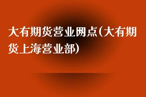 大有期货营业网点(大有期货上海营业部)_https://www.zztgc.com_期货直播_第1张