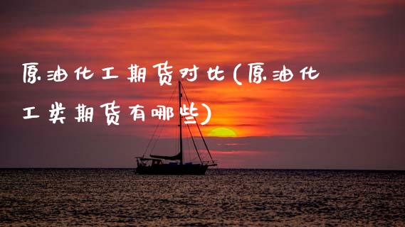 原油化工期货对比(原油化工类期货有哪些)_https://www.zztgc.com_原油期货_第1张