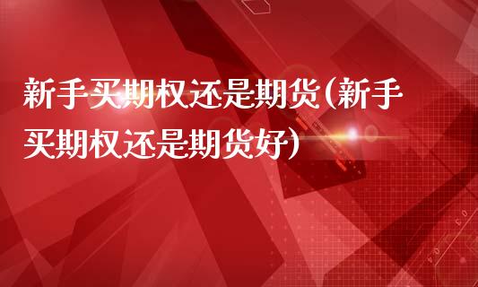 新手买期权还是期货(新手买期权还是期货好)_https://www.zztgc.com_原油期货_第1张