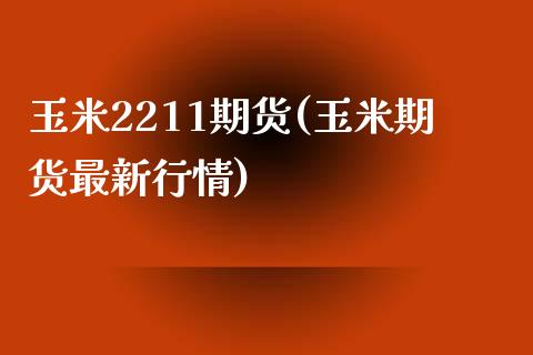 玉米2211期货(玉米期货最新行情)_https://www.zztgc.com_期货入门_第1张