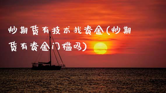 炒期货有技术找资金(炒期货有资金门槛吗)_https://www.zztgc.com_期货行情_第1张