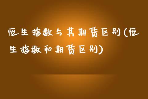 恒生指数与其期货区别(恒生指数和期货区别)_https://www.zztgc.com_期货入门_第1张