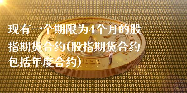 现有一个期限为4个月的股指期货合约(股指期货合约包括年度合约)_https://www.zztgc.com_原油期货_第1张