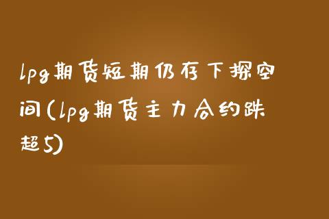 lpg期货短期仍存下探空间(lpg期货主力合约跌超5)_https://www.zztgc.com_原油期货_第1张