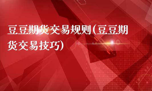 豆豆期货交易规则(豆豆期货交易技巧)_https://www.zztgc.com_期货入门_第1张