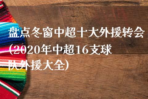 盘点冬窗中超十大外援转会(2020年中超16支球队外援大全)_https://www.zztgc.com_黄金期货_第1张