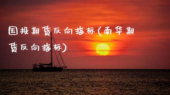 国投期货反向指标(南华期货反向指标)_https://www.zztgc.com_原油期货_第1张