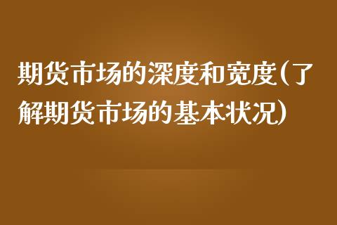 期货市场的深度和宽度(了解期货市场的基本状况)_https://www.zztgc.com_期货行情_第1张
