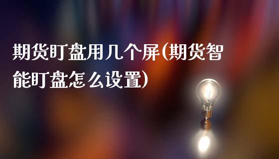 期货盯盘用几个屏(期货智能盯盘怎么设置)_https://www.zztgc.com_期货入门_第1张