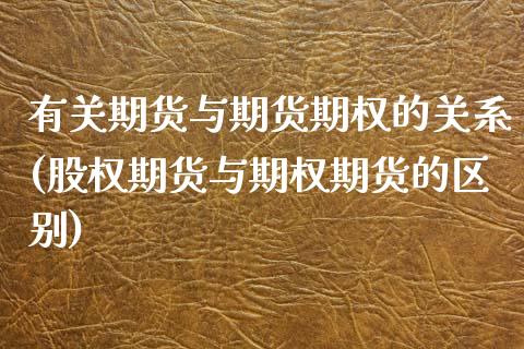 有关期货与期货期权的关系(股权期货与期权期货的区别)_https://www.zztgc.com_原油期货_第1张