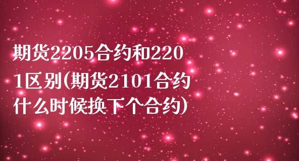 期货2205合约和2201区别(期货2101合约什么时候换下个合约)_https://www.zztgc.com_期货直播_第1张