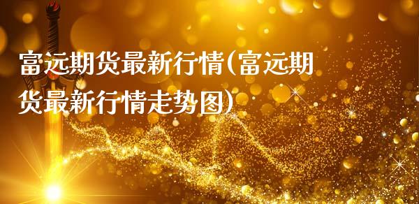 富远期货最新行情(富远期货最新行情走势图)_https://www.zztgc.com_黄金期货_第1张