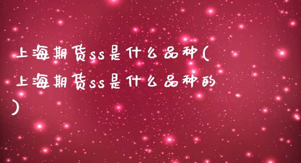 上海期货ss是什么品种(上海期货ss是什么品种的)_期货直播_第1张_珍投期货网 上海期货ss是什么品种(上海期货ss是什么品种的)_https://www.zztgc.com_期货直播_第1张