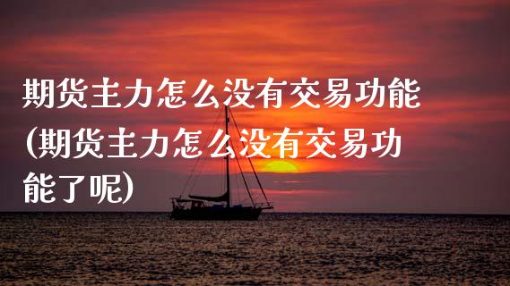 期货主力怎么没有交易功能(期货主力怎么没有交易功能了呢)_https://www.zztgc.com_原油期货_第1张