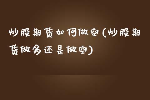 炒股期货如何做空(炒股期货做多还是做空)_https://www.zztgc.com_期货行情_第1张