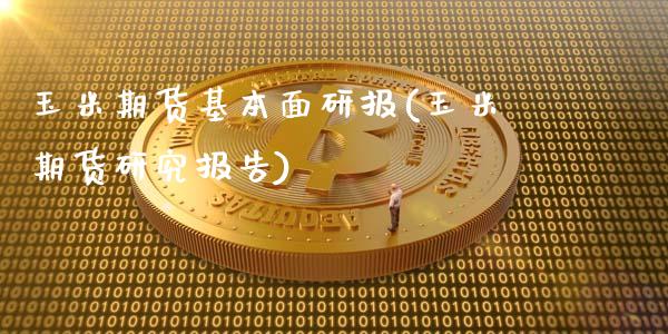 玉米期货基本面研报(玉米期货研究报告)_https://www.zztgc.com_期货直播_第1张