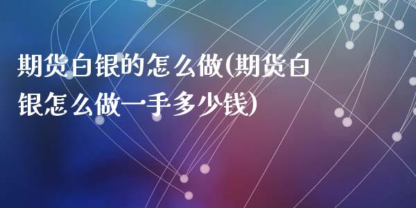 期货白银的怎么做(期货白银怎么做一手多少钱)_https://www.zztgc.com_期货入门_第1张