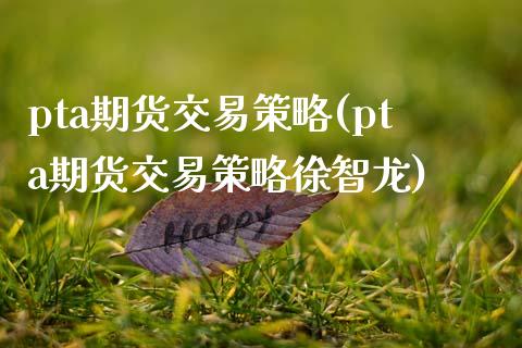 pta期货交易策略(pta期货交易策略徐智龙)_https://www.zztgc.com_期货行情_第1张