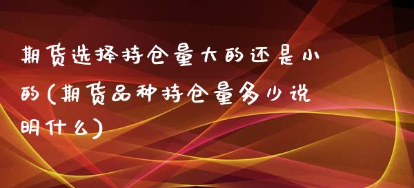 期货选择持仓量大的还是小的(期货品种持仓量多少说明什么)_https://www.zztgc.com_期货入门_第1张