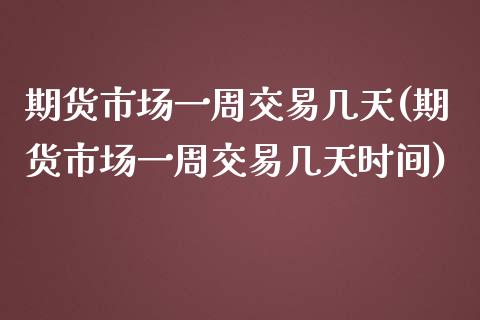 期货市场一周交易几天(期货市场一周交易几天时间)_黄金期货_第1张_珍投期货网 期货市场一周交易几天(期货市场一周交易几天时间)_https://www.zztgc.com_黄金期货_第1张