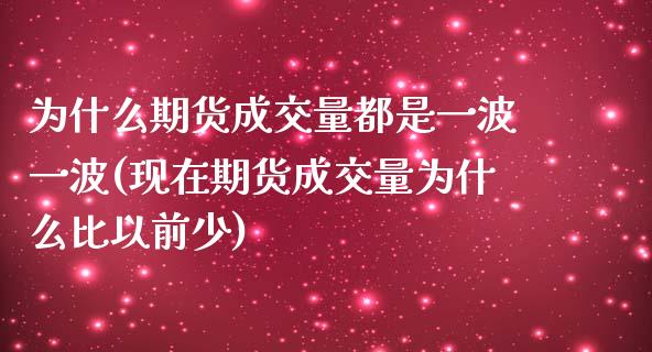 为什么期货成交量都是一波一波(现在期货成交量为什么比以前少)_https://www.zztgc.com_期货行情_第1张